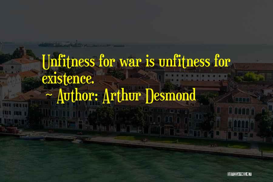 Arthur Desmond Quotes: Unfitness For War Is Unfitness For Existence.