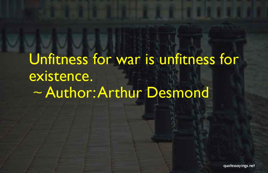 Arthur Desmond Quotes: Unfitness For War Is Unfitness For Existence.