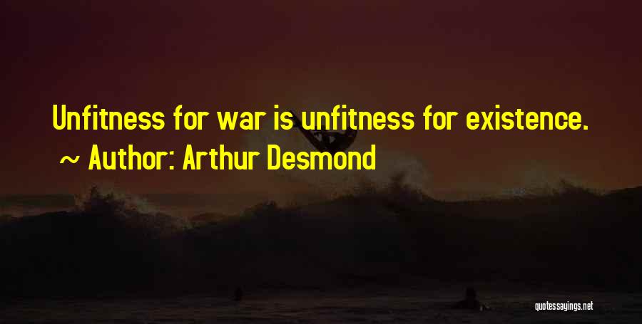 Arthur Desmond Quotes: Unfitness For War Is Unfitness For Existence.