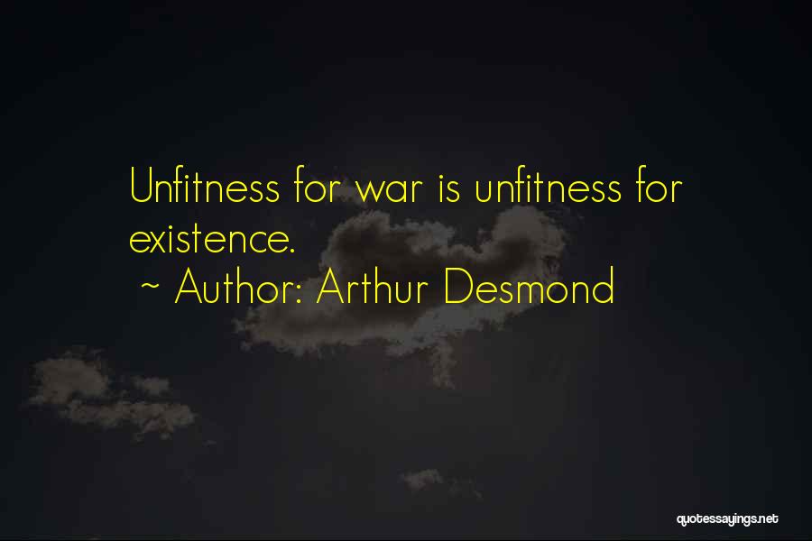 Arthur Desmond Quotes: Unfitness For War Is Unfitness For Existence.