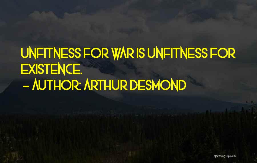 Arthur Desmond Quotes: Unfitness For War Is Unfitness For Existence.