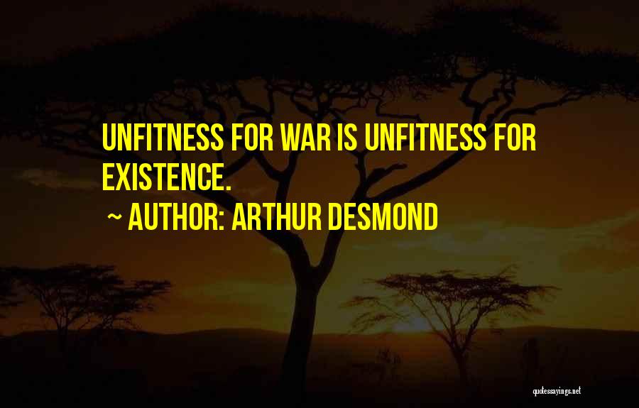 Arthur Desmond Quotes: Unfitness For War Is Unfitness For Existence.