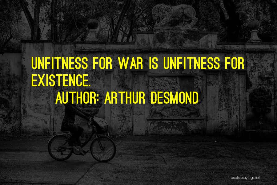 Arthur Desmond Quotes: Unfitness For War Is Unfitness For Existence.