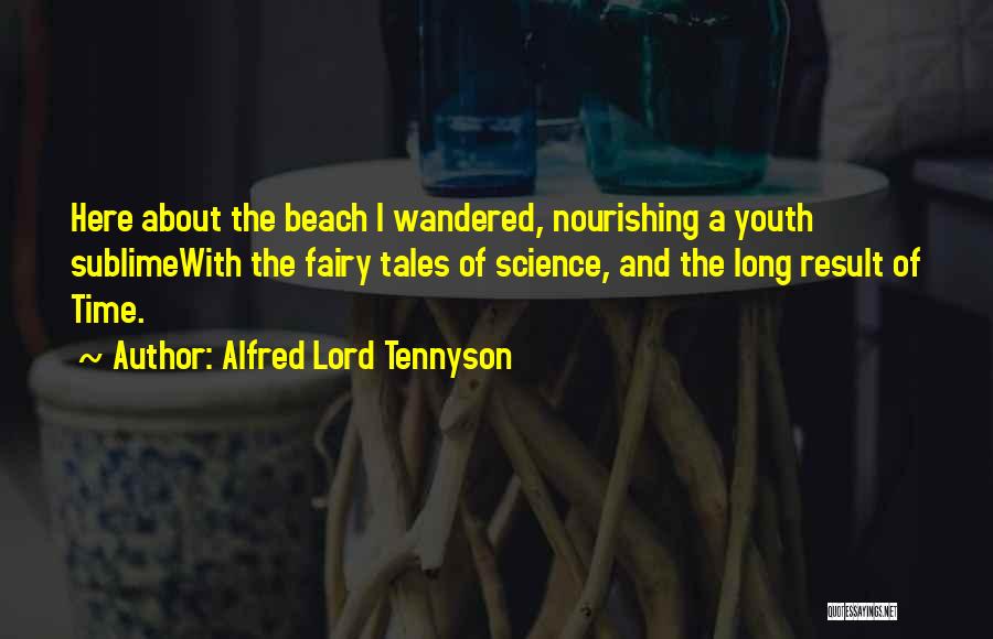 Alfred Lord Tennyson Quotes: Here About The Beach I Wandered, Nourishing A Youth Sublimewith The Fairy Tales Of Science, And The Long Result Of