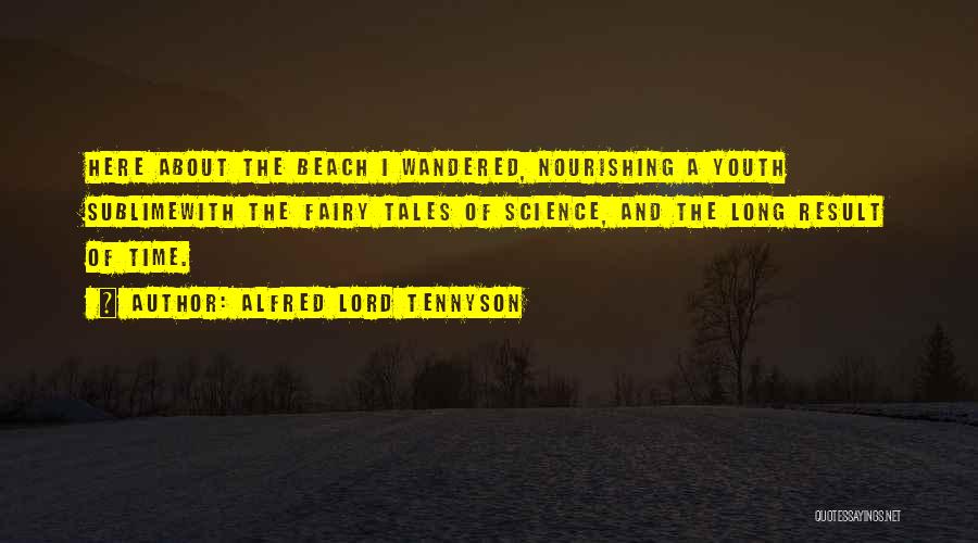Alfred Lord Tennyson Quotes: Here About The Beach I Wandered, Nourishing A Youth Sublimewith The Fairy Tales Of Science, And The Long Result Of
