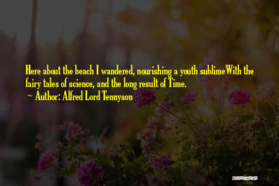 Alfred Lord Tennyson Quotes: Here About The Beach I Wandered, Nourishing A Youth Sublimewith The Fairy Tales Of Science, And The Long Result Of