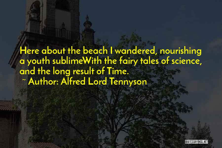 Alfred Lord Tennyson Quotes: Here About The Beach I Wandered, Nourishing A Youth Sublimewith The Fairy Tales Of Science, And The Long Result Of