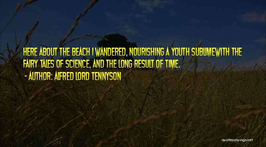Alfred Lord Tennyson Quotes: Here About The Beach I Wandered, Nourishing A Youth Sublimewith The Fairy Tales Of Science, And The Long Result Of