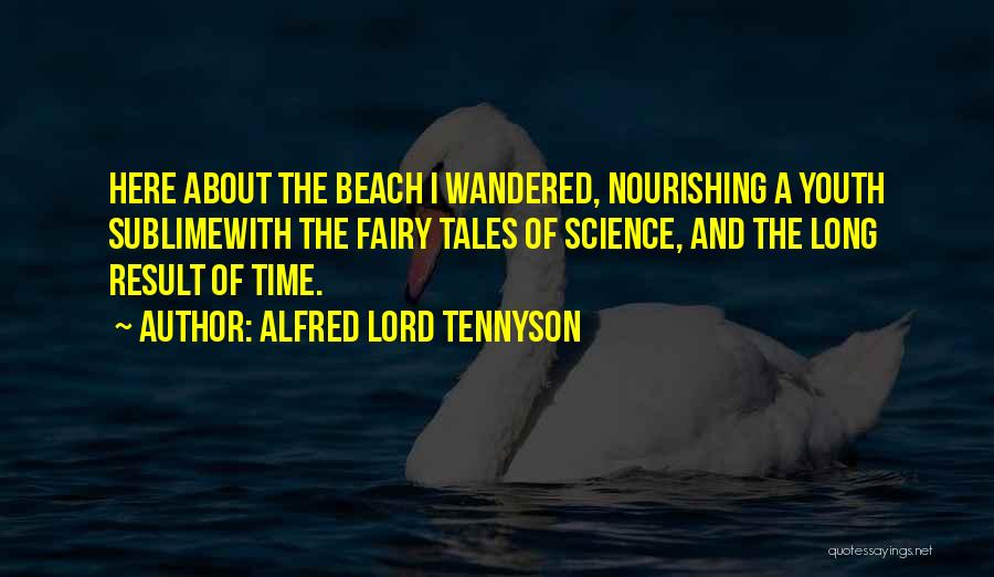 Alfred Lord Tennyson Quotes: Here About The Beach I Wandered, Nourishing A Youth Sublimewith The Fairy Tales Of Science, And The Long Result Of
