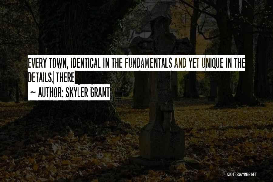 Skyler Grant Quotes: Every Town, Identical In The Fundamentals And Yet Unique In The Details. There