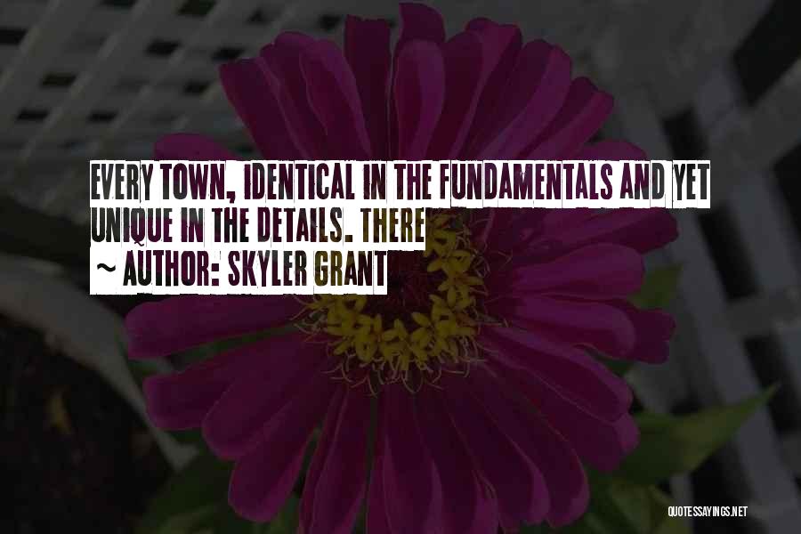 Skyler Grant Quotes: Every Town, Identical In The Fundamentals And Yet Unique In The Details. There