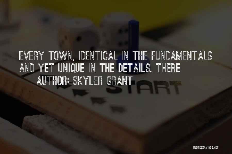 Skyler Grant Quotes: Every Town, Identical In The Fundamentals And Yet Unique In The Details. There