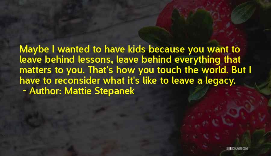 Mattie Stepanek Quotes: Maybe I Wanted To Have Kids Because You Want To Leave Behind Lessons, Leave Behind Everything That Matters To You.