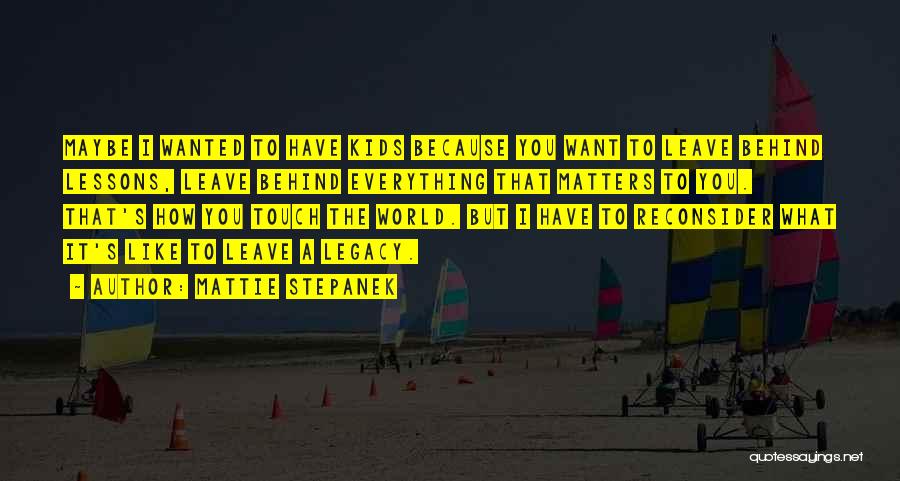 Mattie Stepanek Quotes: Maybe I Wanted To Have Kids Because You Want To Leave Behind Lessons, Leave Behind Everything That Matters To You.