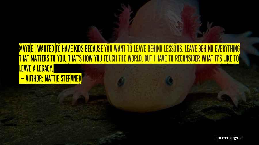 Mattie Stepanek Quotes: Maybe I Wanted To Have Kids Because You Want To Leave Behind Lessons, Leave Behind Everything That Matters To You.