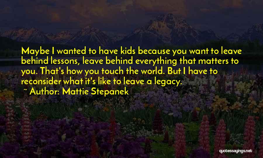 Mattie Stepanek Quotes: Maybe I Wanted To Have Kids Because You Want To Leave Behind Lessons, Leave Behind Everything That Matters To You.