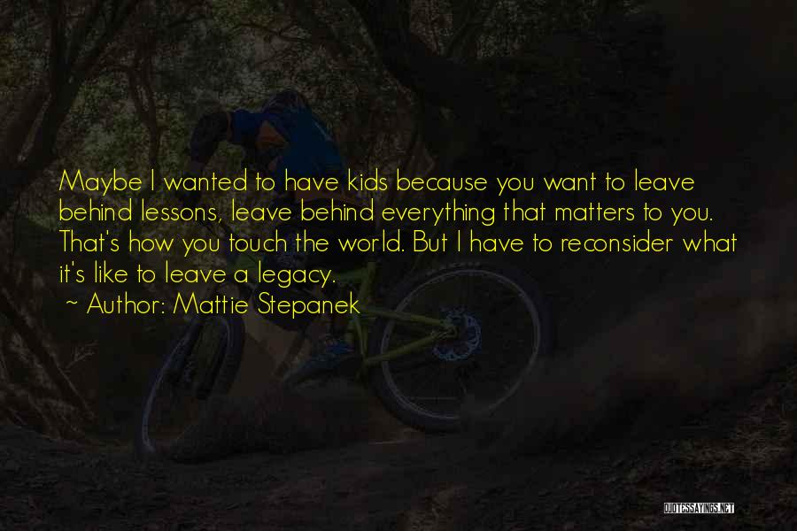 Mattie Stepanek Quotes: Maybe I Wanted To Have Kids Because You Want To Leave Behind Lessons, Leave Behind Everything That Matters To You.