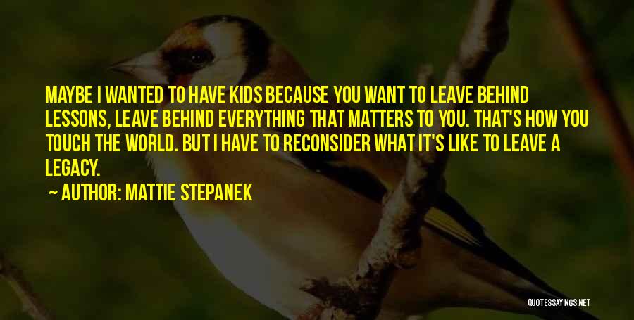 Mattie Stepanek Quotes: Maybe I Wanted To Have Kids Because You Want To Leave Behind Lessons, Leave Behind Everything That Matters To You.