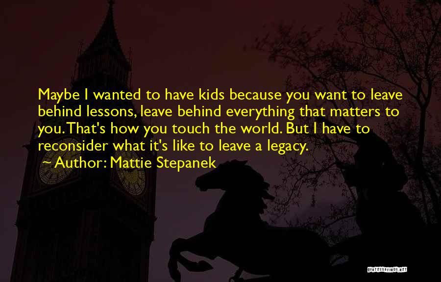 Mattie Stepanek Quotes: Maybe I Wanted To Have Kids Because You Want To Leave Behind Lessons, Leave Behind Everything That Matters To You.