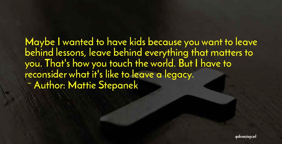 Mattie Stepanek Quotes: Maybe I Wanted To Have Kids Because You Want To Leave Behind Lessons, Leave Behind Everything That Matters To You.