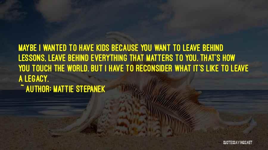 Mattie Stepanek Quotes: Maybe I Wanted To Have Kids Because You Want To Leave Behind Lessons, Leave Behind Everything That Matters To You.