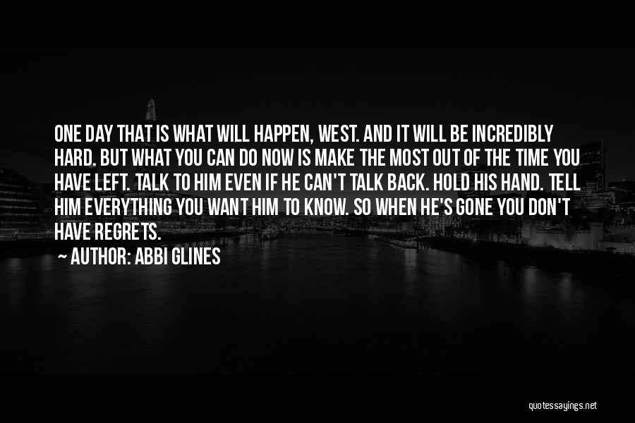 Abbi Glines Quotes: One Day That Is What Will Happen, West. And It Will Be Incredibly Hard. But What You Can Do Now