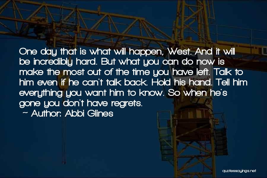 Abbi Glines Quotes: One Day That Is What Will Happen, West. And It Will Be Incredibly Hard. But What You Can Do Now