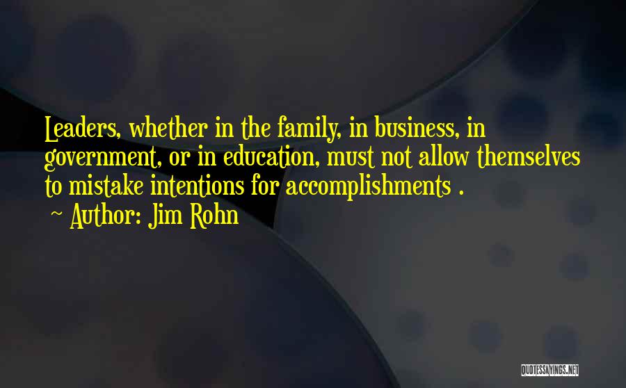 Jim Rohn Quotes: Leaders, Whether In The Family, In Business, In Government, Or In Education, Must Not Allow Themselves To Mistake Intentions For