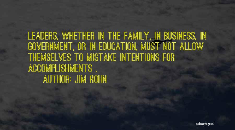 Jim Rohn Quotes: Leaders, Whether In The Family, In Business, In Government, Or In Education, Must Not Allow Themselves To Mistake Intentions For