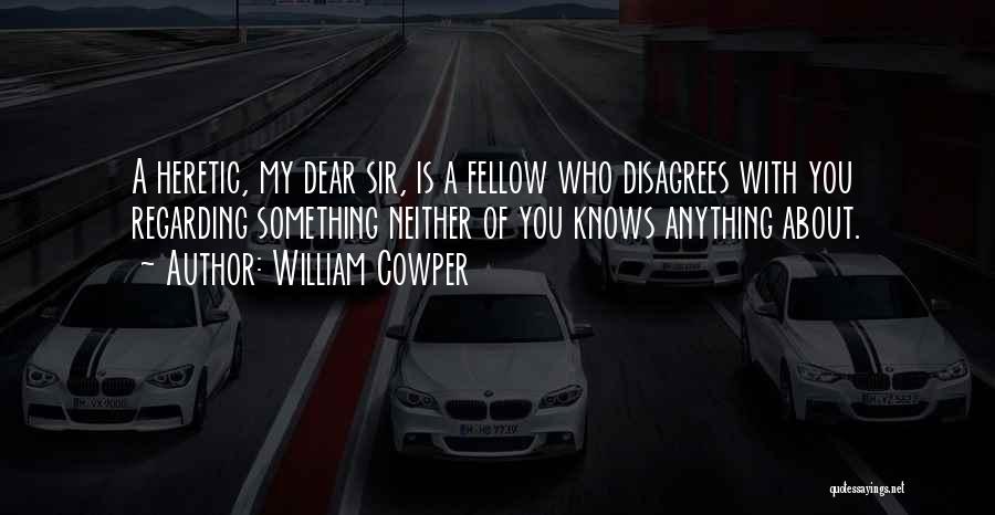 William Cowper Quotes: A Heretic, My Dear Sir, Is A Fellow Who Disagrees With You Regarding Something Neither Of You Knows Anything About.