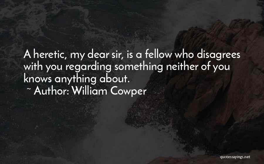 William Cowper Quotes: A Heretic, My Dear Sir, Is A Fellow Who Disagrees With You Regarding Something Neither Of You Knows Anything About.