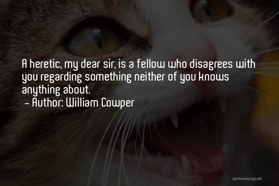 William Cowper Quotes: A Heretic, My Dear Sir, Is A Fellow Who Disagrees With You Regarding Something Neither Of You Knows Anything About.