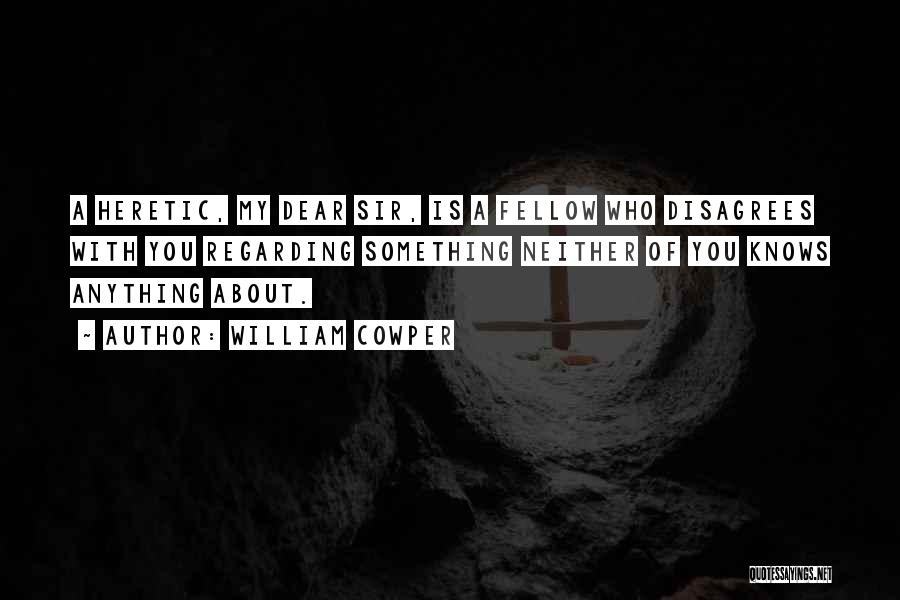 William Cowper Quotes: A Heretic, My Dear Sir, Is A Fellow Who Disagrees With You Regarding Something Neither Of You Knows Anything About.