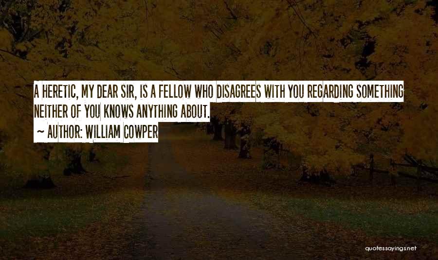 William Cowper Quotes: A Heretic, My Dear Sir, Is A Fellow Who Disagrees With You Regarding Something Neither Of You Knows Anything About.