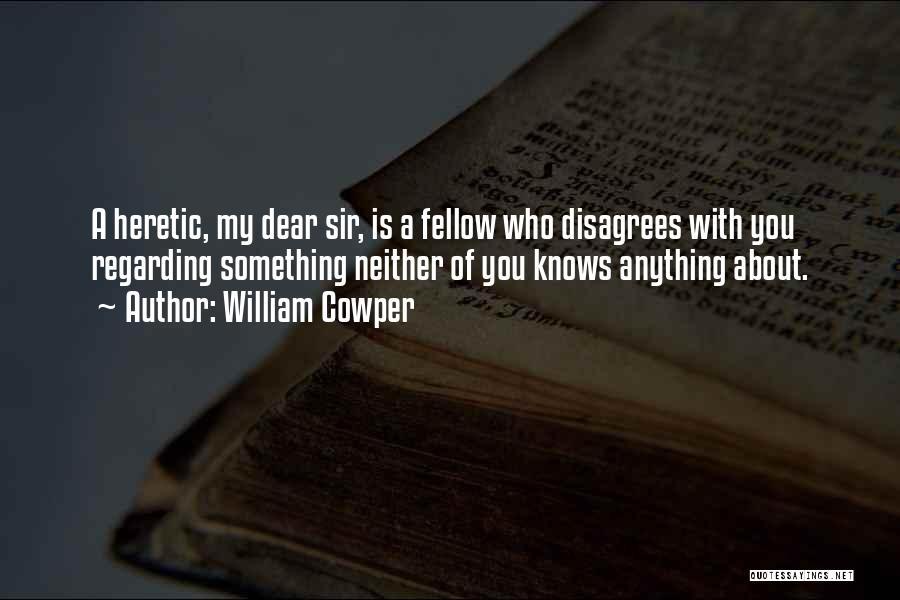 William Cowper Quotes: A Heretic, My Dear Sir, Is A Fellow Who Disagrees With You Regarding Something Neither Of You Knows Anything About.