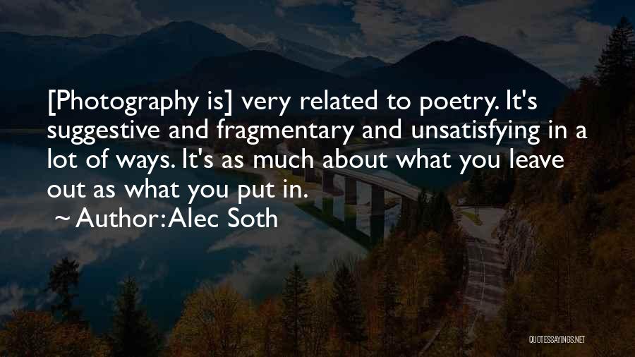 Alec Soth Quotes: [photography Is] Very Related To Poetry. It's Suggestive And Fragmentary And Unsatisfying In A Lot Of Ways. It's As Much