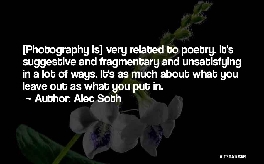Alec Soth Quotes: [photography Is] Very Related To Poetry. It's Suggestive And Fragmentary And Unsatisfying In A Lot Of Ways. It's As Much
