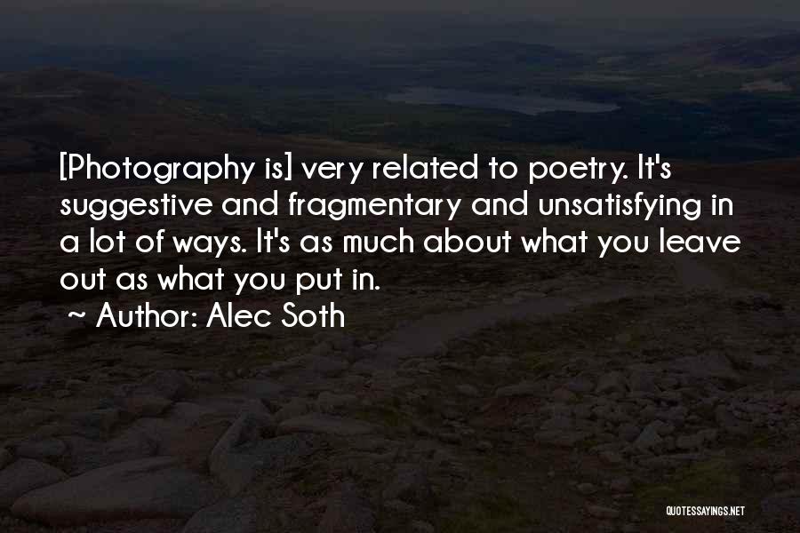 Alec Soth Quotes: [photography Is] Very Related To Poetry. It's Suggestive And Fragmentary And Unsatisfying In A Lot Of Ways. It's As Much