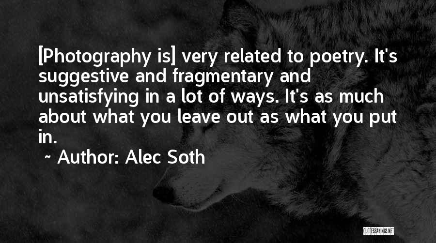 Alec Soth Quotes: [photography Is] Very Related To Poetry. It's Suggestive And Fragmentary And Unsatisfying In A Lot Of Ways. It's As Much