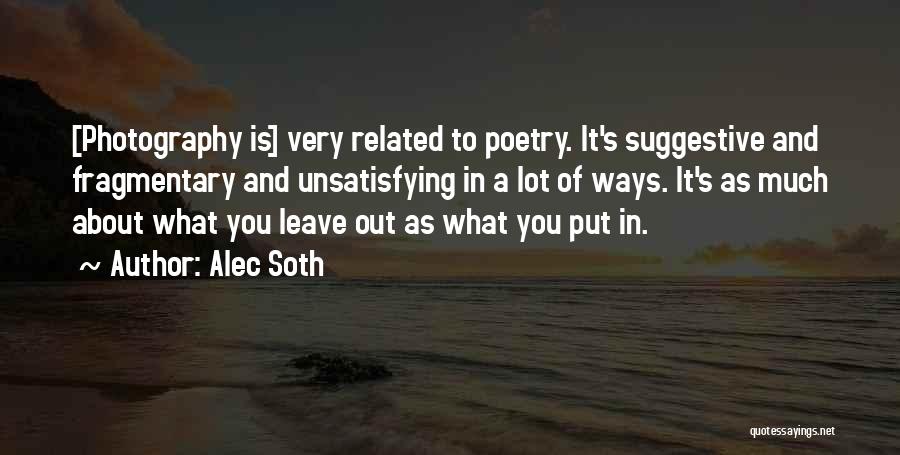 Alec Soth Quotes: [photography Is] Very Related To Poetry. It's Suggestive And Fragmentary And Unsatisfying In A Lot Of Ways. It's As Much