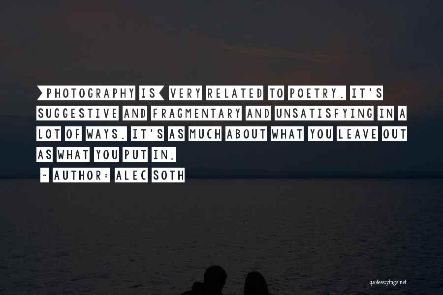 Alec Soth Quotes: [photography Is] Very Related To Poetry. It's Suggestive And Fragmentary And Unsatisfying In A Lot Of Ways. It's As Much