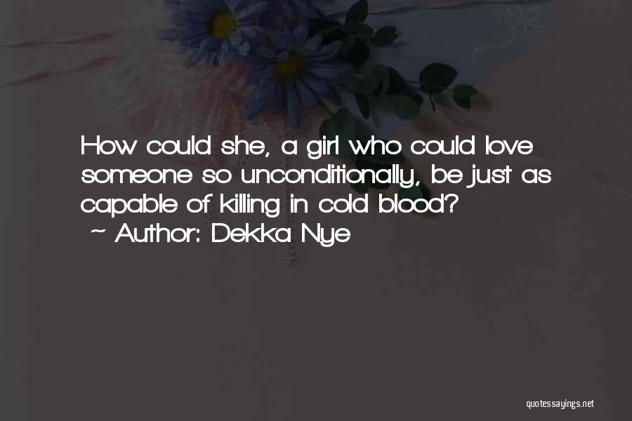 Dekka Nye Quotes: How Could She, A Girl Who Could Love Someone So Unconditionally, Be Just As Capable Of Killing In Cold Blood?