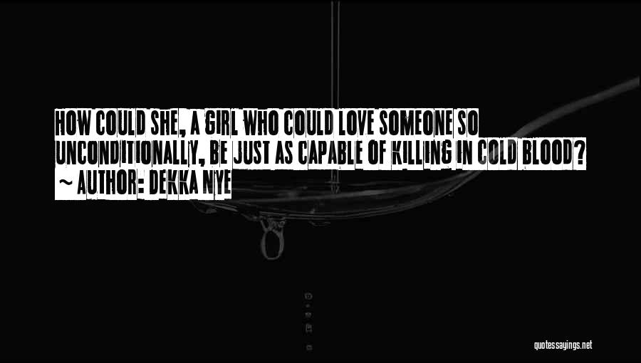 Dekka Nye Quotes: How Could She, A Girl Who Could Love Someone So Unconditionally, Be Just As Capable Of Killing In Cold Blood?