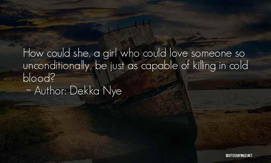 Dekka Nye Quotes: How Could She, A Girl Who Could Love Someone So Unconditionally, Be Just As Capable Of Killing In Cold Blood?