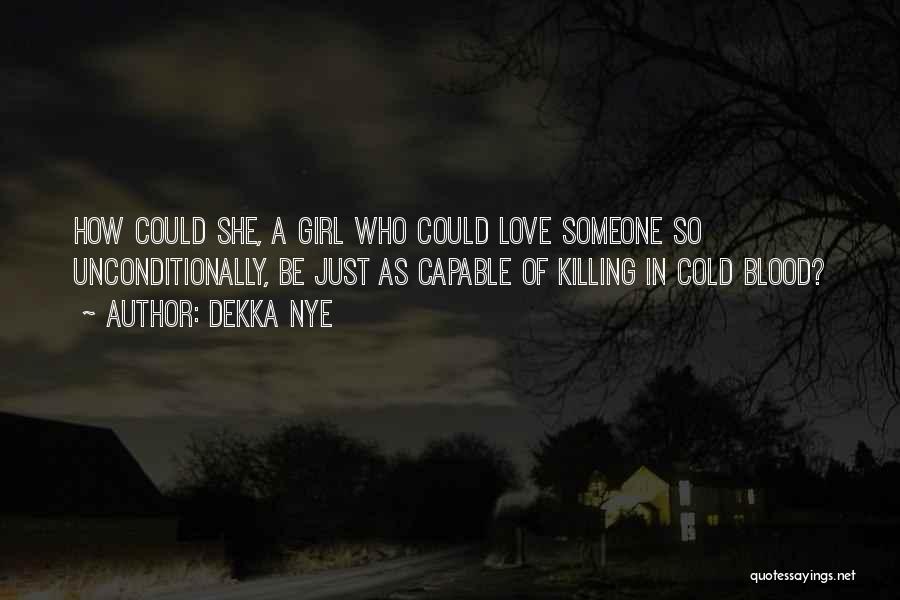 Dekka Nye Quotes: How Could She, A Girl Who Could Love Someone So Unconditionally, Be Just As Capable Of Killing In Cold Blood?