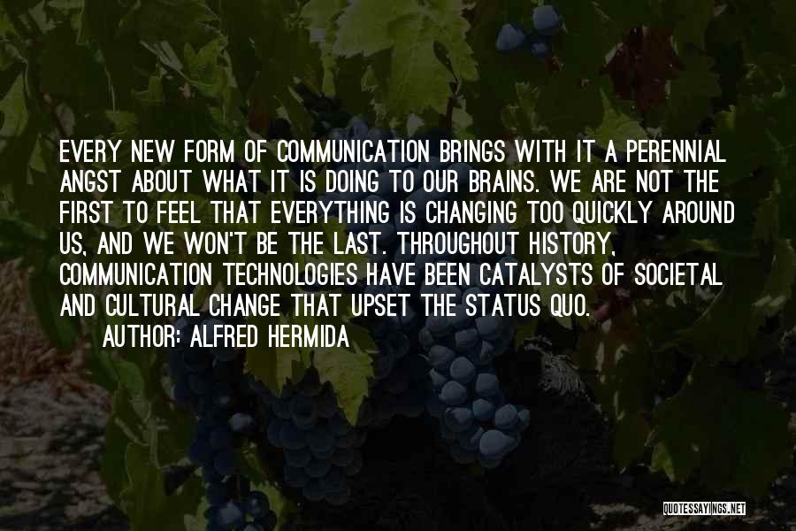 Alfred Hermida Quotes: Every New Form Of Communication Brings With It A Perennial Angst About What It Is Doing To Our Brains. We