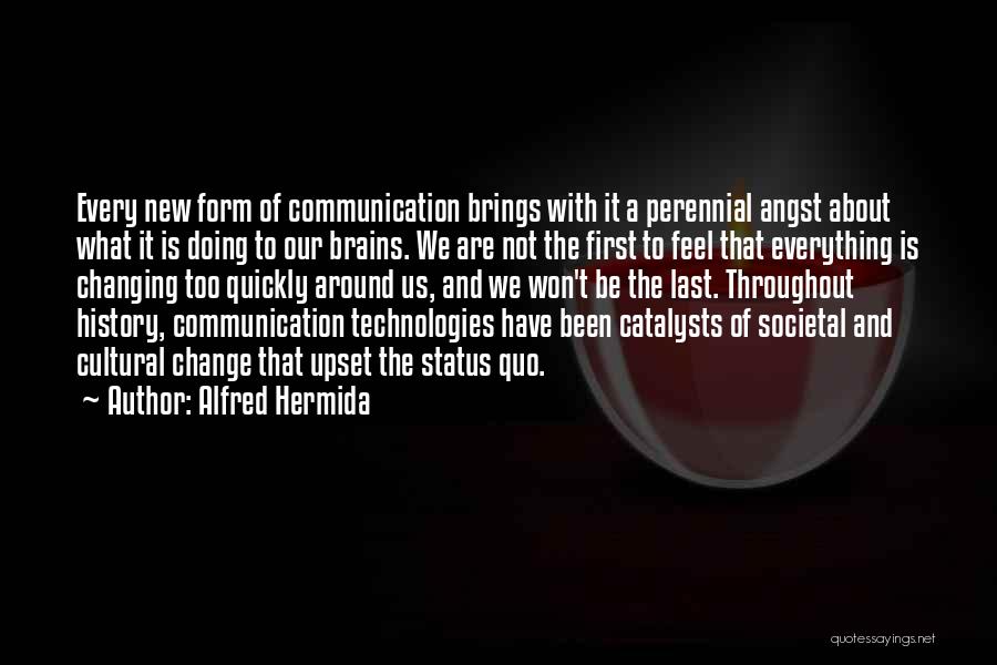 Alfred Hermida Quotes: Every New Form Of Communication Brings With It A Perennial Angst About What It Is Doing To Our Brains. We