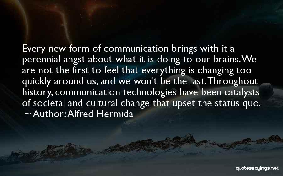 Alfred Hermida Quotes: Every New Form Of Communication Brings With It A Perennial Angst About What It Is Doing To Our Brains. We