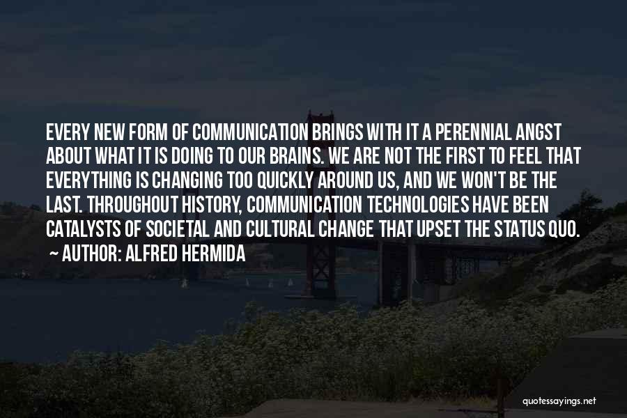 Alfred Hermida Quotes: Every New Form Of Communication Brings With It A Perennial Angst About What It Is Doing To Our Brains. We