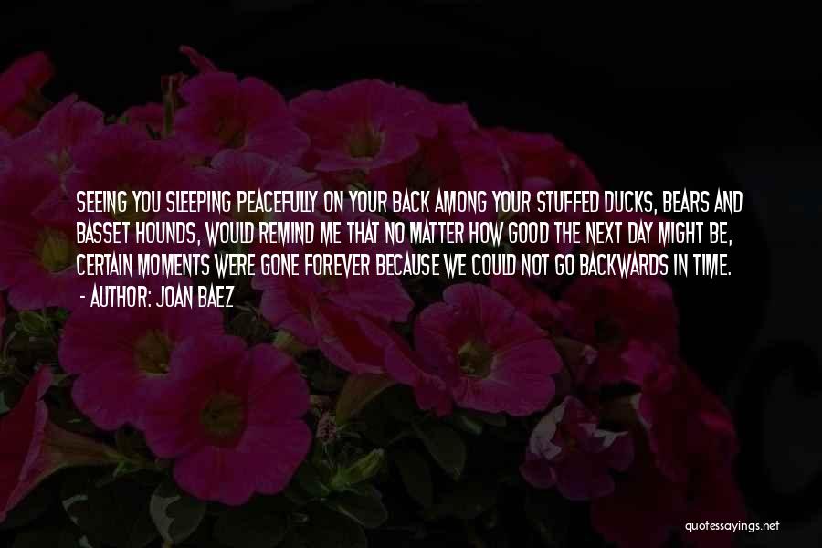 Joan Baez Quotes: Seeing You Sleeping Peacefully On Your Back Among Your Stuffed Ducks, Bears And Basset Hounds, Would Remind Me That No